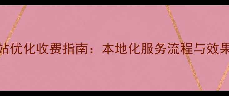 图片 南京网站优化收费指南：本地化服务流程与效果保障全