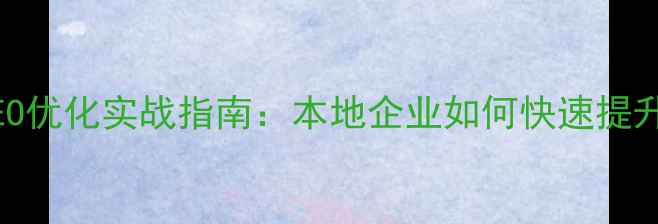 图片 南京网站设计SEO优化实战指南：本地企业如何快速提升排名与转化率2