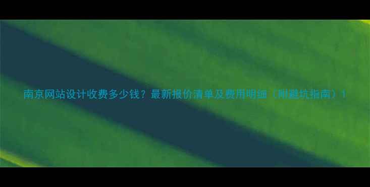 图片 南京网站设计收费多少钱？最新报价清单及费用明细（附避坑指南）1