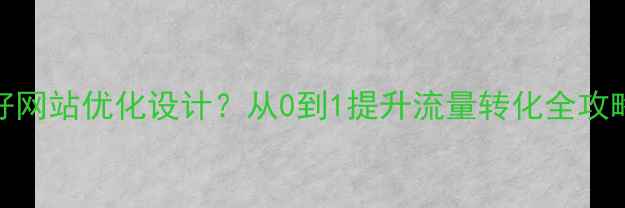 图片 南充企业如何做好网站优化设计？从0到1提升流量转化全攻略（附实操案例）