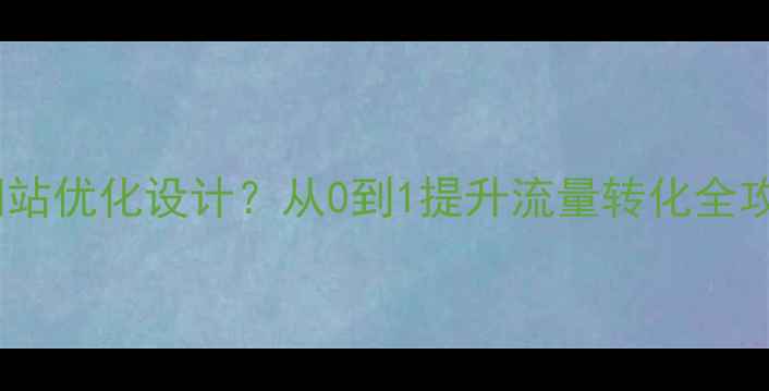 图片 南充企业如何做好网站优化设计？从0到1提升流量转化全攻略（附实操案例）2