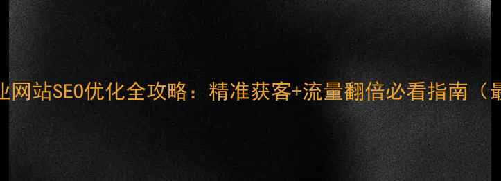 图片 南充企业网站SEO优化全攻略：精准获客+流量翻倍必看指南（最新版）