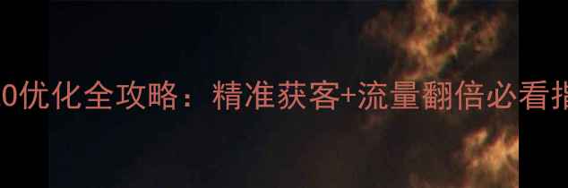 图片 南充企业网站SEO优化全攻略：精准获客+流量翻倍必看指南（最新版）2