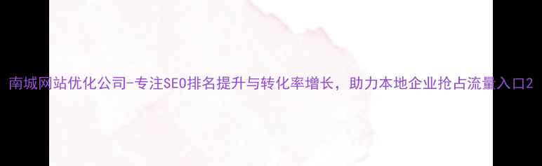 图片 南城网站优化公司-专注SEO排名提升与转化率增长，助力本地企业抢占流量入口2