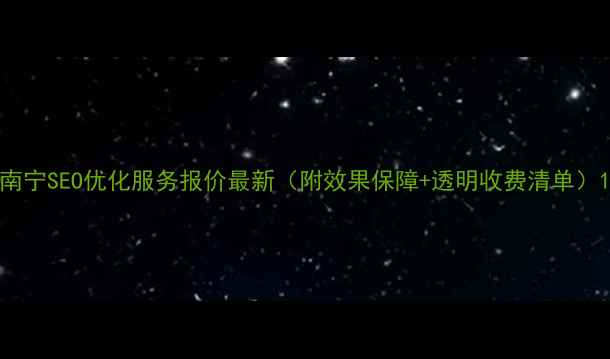图片 南宁SEO优化服务报价最新（附效果保障+透明收费清单）1