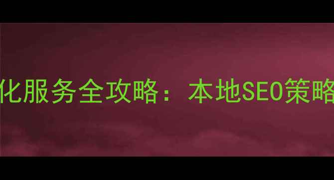 图片 南宁网站优化服务全攻略：本地SEO策略与实战指南