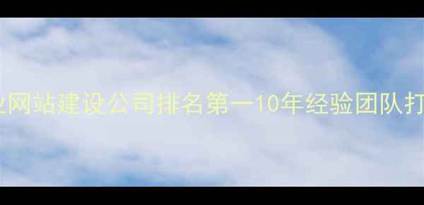 图片 南宁青秀区专业网站建设公司排名第一10年经验团队打造高转化官网1