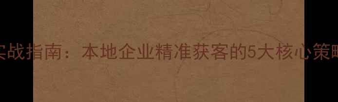 图片 南平SEO优化实战指南：本地企业精准获客的5大核心策略与实操案例1