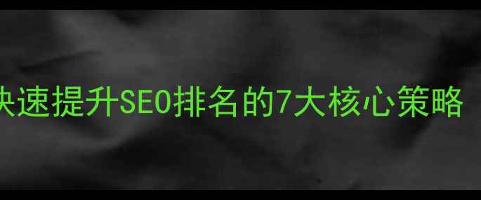 图片 南平企业网站快速提升SEO排名的7大核心策略（含实操案例）