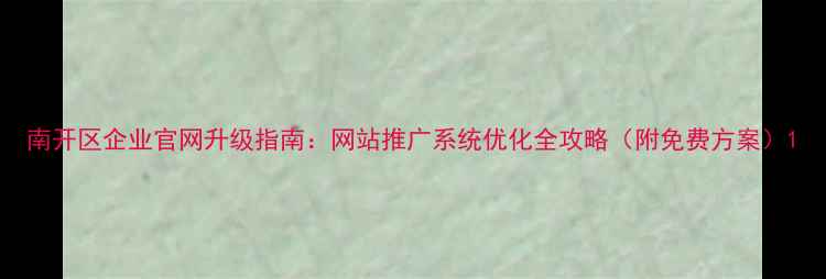 图片 南开区企业官网升级指南：网站推广系统优化全攻略（附免费方案）1