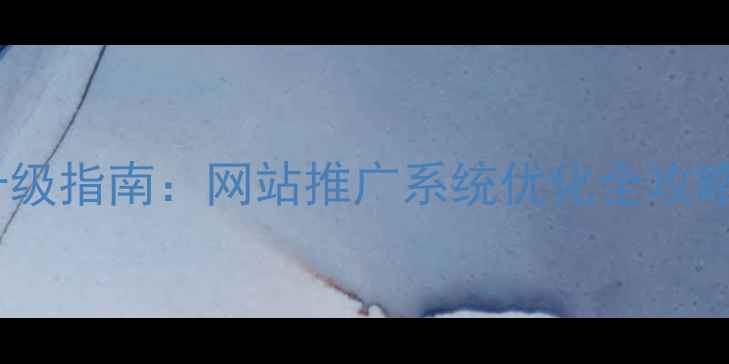 图片 南开区企业官网升级指南：网站推广系统优化全攻略（附免费方案）2