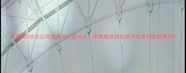 图片 南昌SEO优化公司首选30火星科技：本地精准排名提升方案与实战案例2