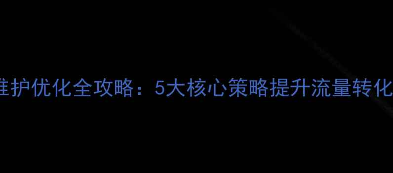 图片 南昌企业网站维护优化全攻略：5大核心策略提升流量转化率与用户体验1