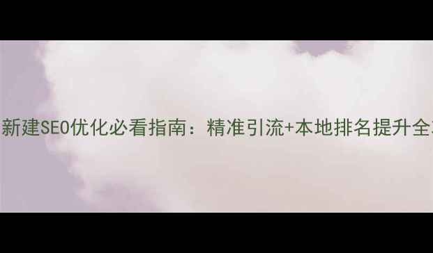 图片 南昌新建SEO优化必看指南：精准引流+本地排名提升全攻略