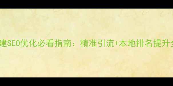 图片 南昌新建SEO优化必看指南：精准引流+本地排名提升全攻略1