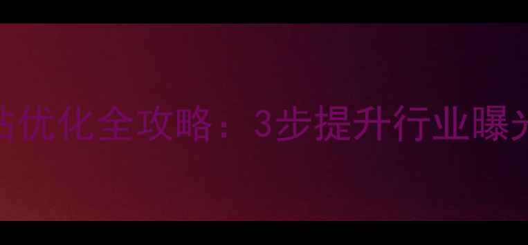 图片 南昌电池分析师网站优化全攻略：3步提升行业曝光+转化率翻倍指南1