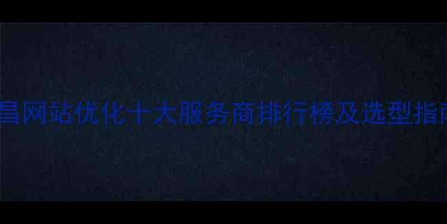 图片 南昌网站优化十大服务商排行榜及选型指南1