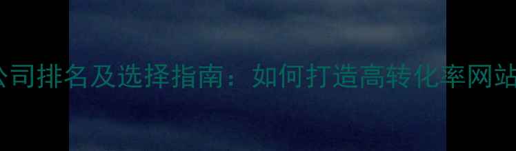 图片 南昌网站设计公司排名及选择指南：如何打造高转化率网站提升百度排名2