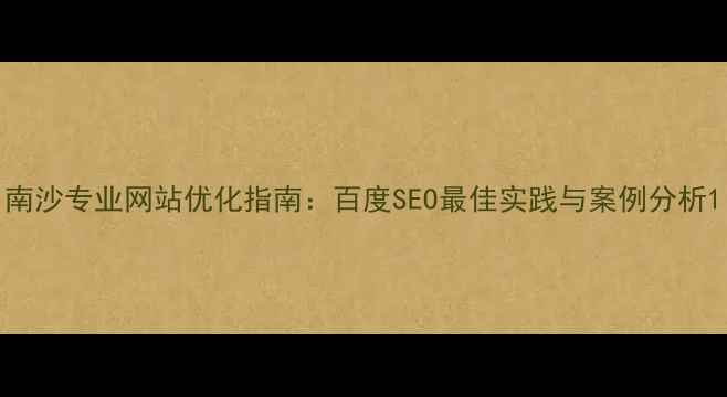 图片 南沙专业网站优化指南：百度SEO最佳实践与案例分析1