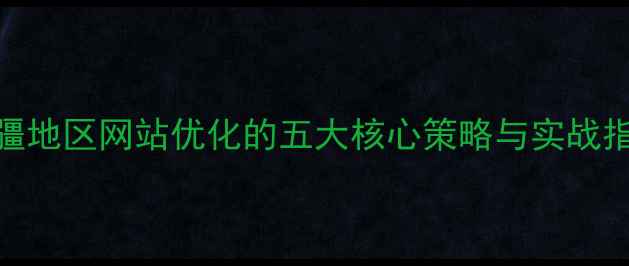 图片 南疆地区网站优化的五大核心策略与实战指南