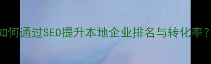 图片 南通大型网站优化指南：如何通过SEO提升本地企业排名与转化率？——专业策略与实操案例