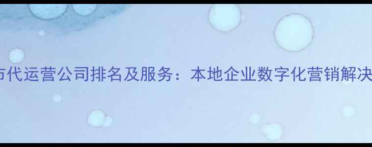 图片 南通市代运营公司排名及服务：本地企业数字化营销解决方案1