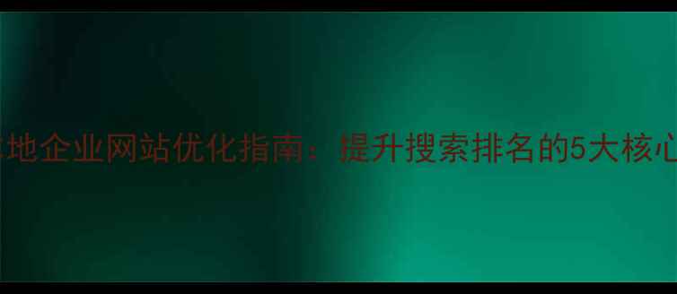 图片 南通本地企业网站优化指南：提升搜索排名的5大核心策略1