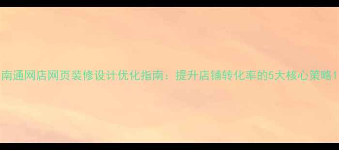 图片 南通网店网页装修设计优化指南：提升店铺转化率的5大核心策略1