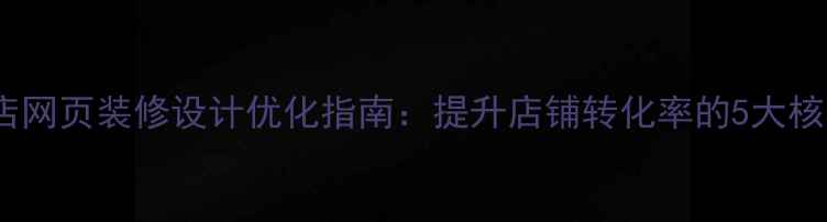 图片 南通网店网页装修设计优化指南：提升店铺转化率的5大核心策略2