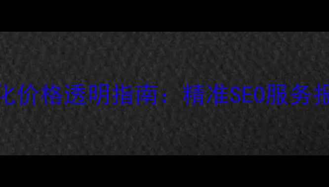 图片 南通网站优化价格透明指南：精准SEO服务报价与操作全