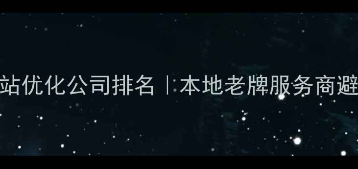 图片 南通网站优化公司排名｜本地老牌服务商避坑指南