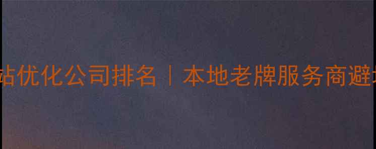 图片 南通网站优化公司排名｜本地老牌服务商避坑指南2