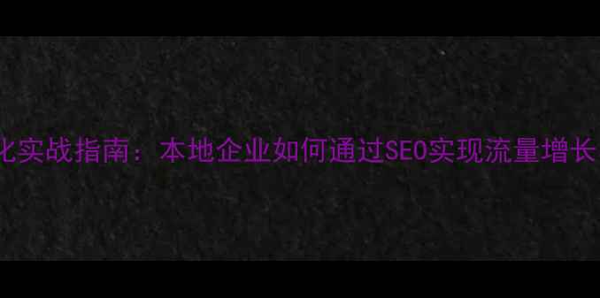 图片 南通网站优化实战指南：本地企业如何通过SEO实现流量增长与转化提升1