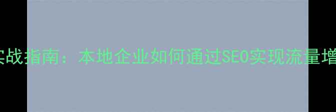 图片 南通网站优化实战指南：本地企业如何通过SEO实现流量增长与转化提升2