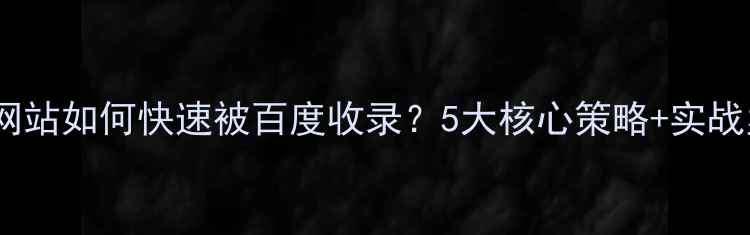 图片 南通网站如何快速被百度收录？5大核心策略+实战案例2