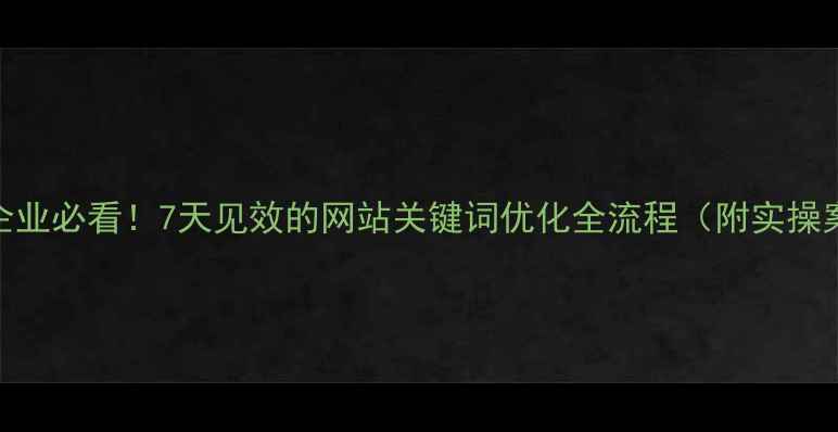 图片 南阳企业必看！7天见效的网站关键词优化全流程（附实操案例）