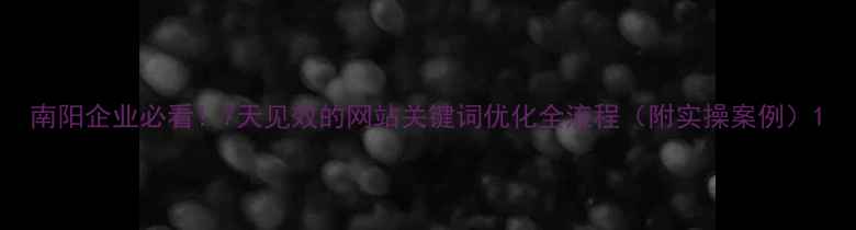 图片 南阳企业必看！7天见效的网站关键词优化全流程（附实操案例）1