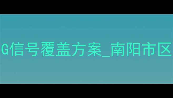 图片 南阳无线优化公司_专业5G信号覆盖方案_南阳市区卧龙区宛城区全覆盖服务