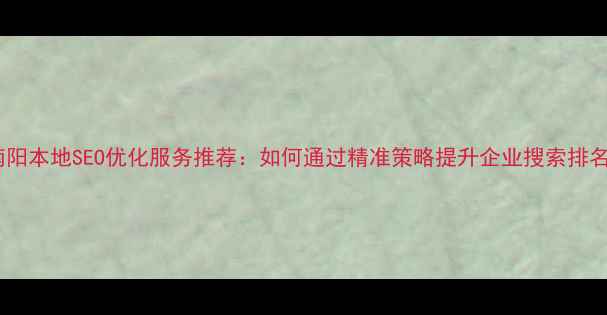 图片 南阳本地SEO优化服务推荐：如何通过精准策略提升企业搜索排名1