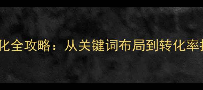 图片 南阳本地企业SEO优化全攻略：从关键词布局到转化率提升的12个实战步骤
