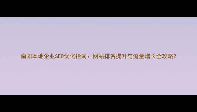 图片 南阳本地企业SEO优化指南：网站排名提升与流量增长全攻略2