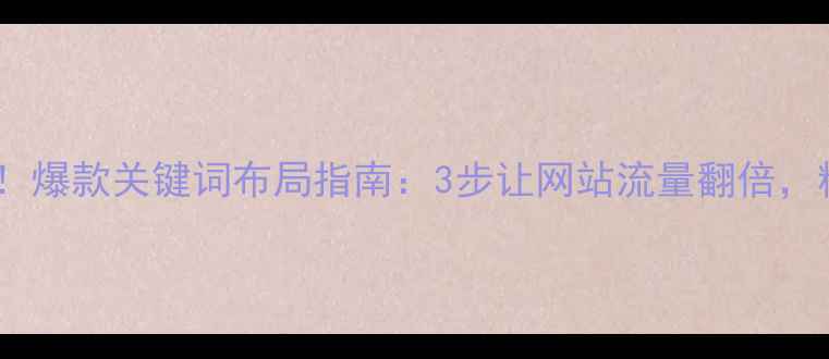 图片 南阳本地企业必看！爆款关键词布局指南：3步让网站流量翻倍，精准锁定南阳客户2