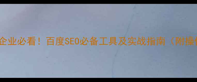 图片 南阳本地企业必看！百度SEO必备工具及实战指南（附操作步骤）1