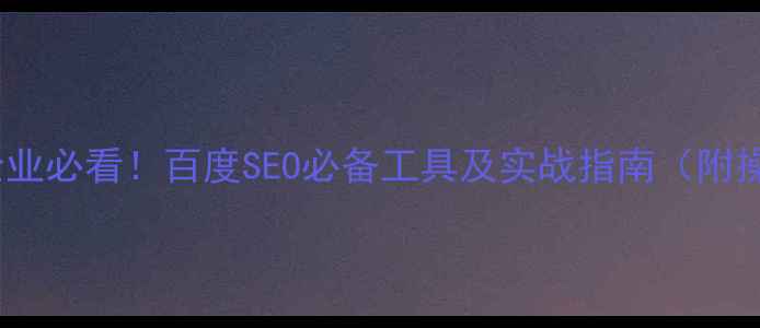 图片 南阳本地企业必看！百度SEO必备工具及实战指南（附操作步骤）2