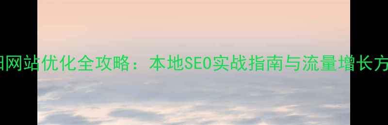 图片 南阳网站优化全攻略：本地SEO实战指南与流量增长方案1