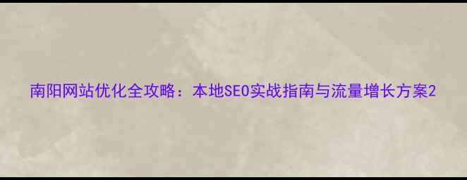 图片 南阳网站优化全攻略：本地SEO实战指南与流量增长方案2