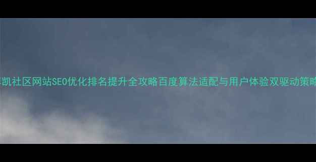 图片 博凯社区网站SEO优化排名提升全攻略百度算法适配与用户体验双驱动策略2