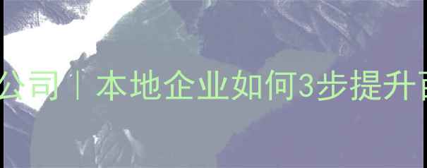 图片 卢氏县专业网站优化公司｜本地企业如何3步提升百度排名的实战指南1