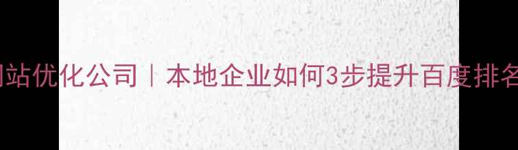 图片 卢氏县专业网站优化公司｜本地企业如何3步提升百度排名的实战指南2