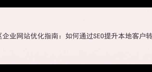 图片 卢湾区企业网站优化指南：如何通过SEO提升本地客户转化率1